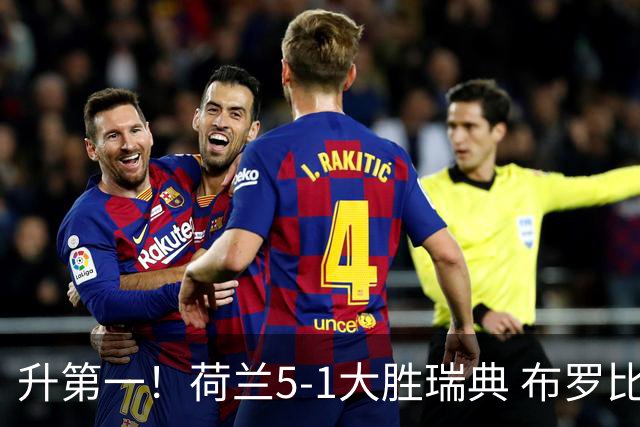 升第一！荷兰5-1大胜瑞典 布罗比双响加克波2射1传邓弗里斯2助