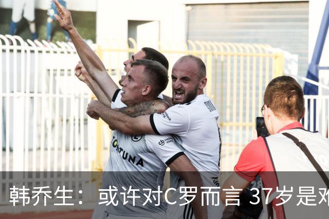 韩乔生：或许对C罗而言 37岁是难违的自然规律了